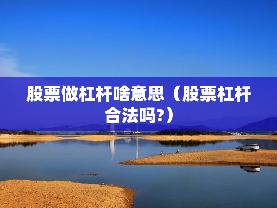 股票做杠杆啥意思（股票杠杆合法吗?）