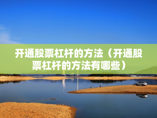 开通股票杠杆的方法（开通股票杠杆的方法有哪些）