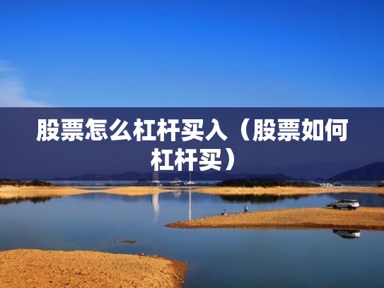 股票怎么杠杆买入（股票如何杠杆买）