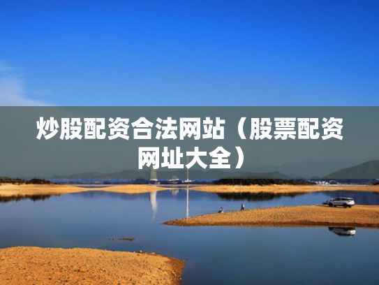 炒股配资合法网站（股票配资网址大全）