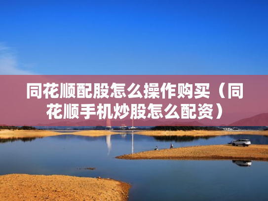 同花顺配股怎么操作购买（同花顺手机炒股怎么配资）