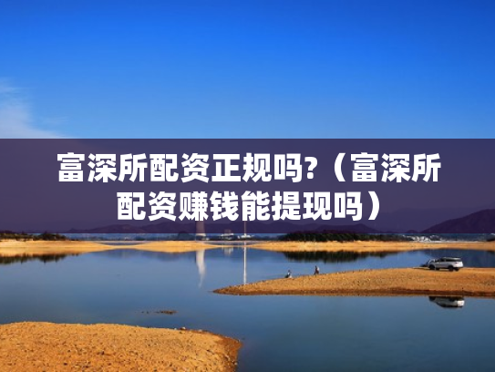 富深所配资正规吗?（富深所配资赚钱能提现吗）