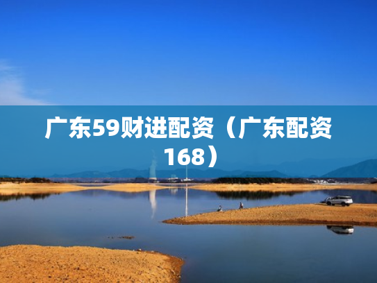 广东59财进配资（广东配资168）