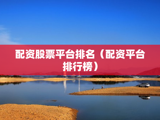 配资股票平台排名（配资平台排行榜）