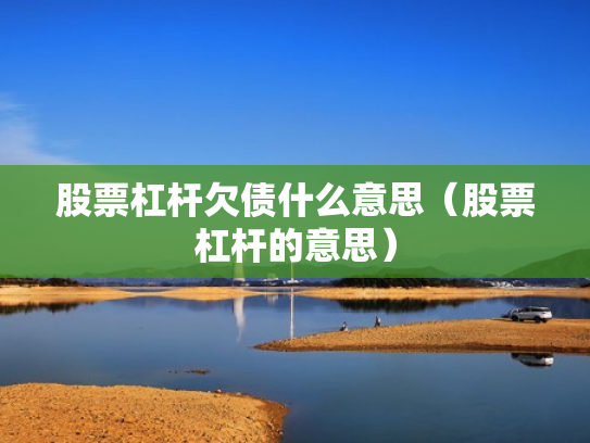股票杠杆欠债什么意思（股票杠杆的意思）