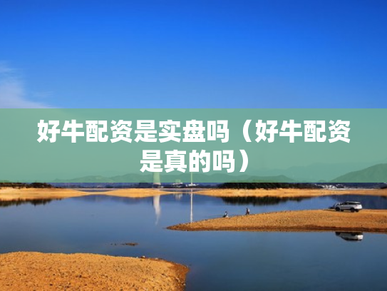 好牛配资是实盘吗（好牛配资是真的吗）