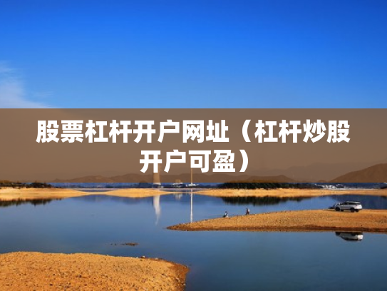 股票杠杆开户网址（杠杆炒股开户可盈）