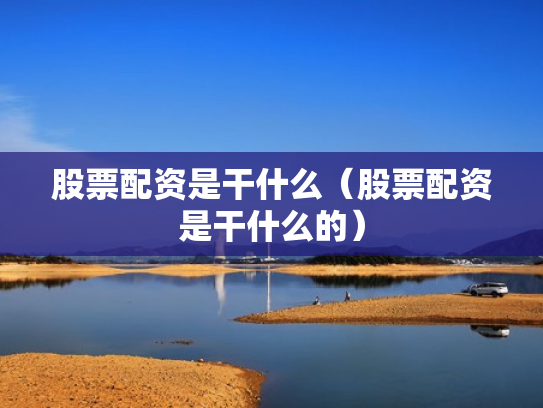 股票配资是干什么（股票配资是干什么的）