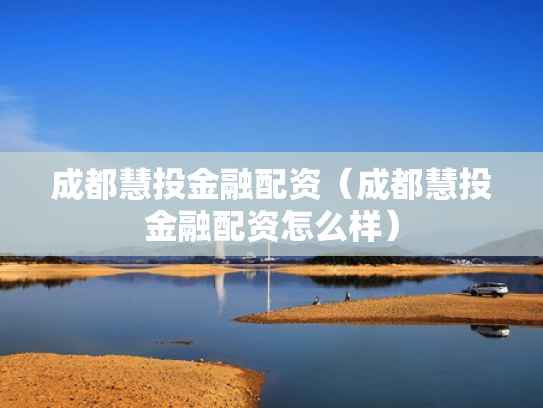 成都慧投金融配资（成都慧投金融配资怎么样）