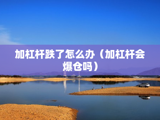 加杠杆跌了怎么办（加杠杆会爆仓吗）
