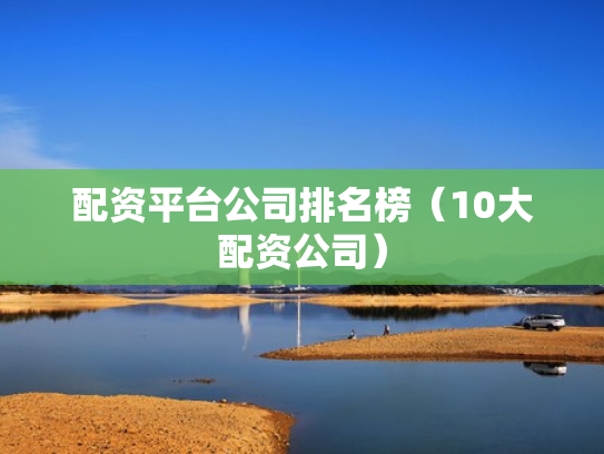 配资平台公司排名榜（10大配资公司）