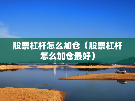 股票杠杆怎么加仓（股票杠杆怎么加仓最好）