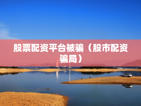 股票配资平台被骗（股市配资骗局）