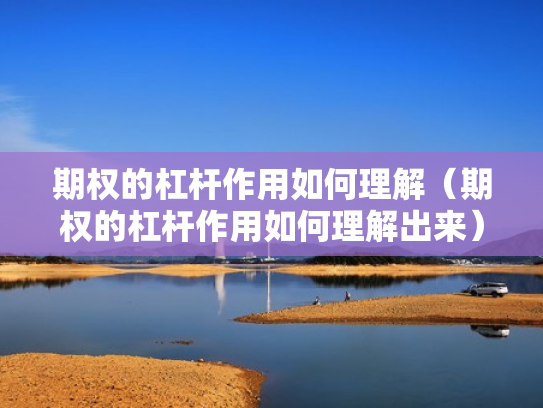 期权的杠杆作用如何理解（期权的杠杆作用如何理解出来）