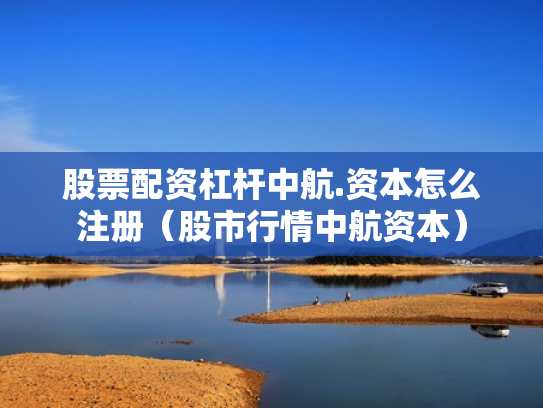 股票配资杠杆中航.资本怎么注册（股市行情中航资本）