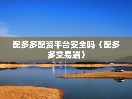 配多多配资平台安全吗（配多多交易端）