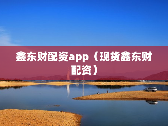 鑫东财配资app（现货鑫东财配资）