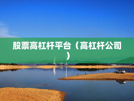 股票高杠杆平台（高杠杆公司）