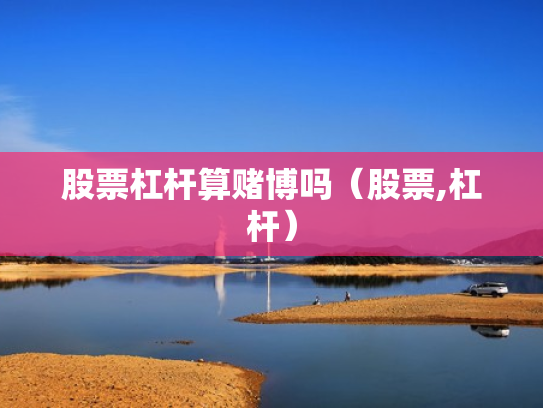 股票杠杆算赌博吗（股票,杠杆）