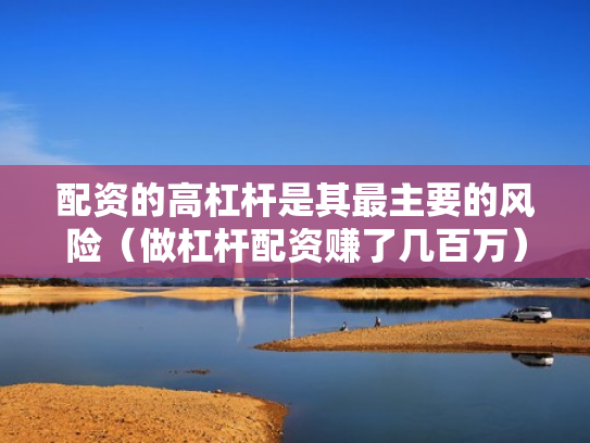 配资的高杠杆是其最主要的风险（做杠杆配资赚了几百万）
