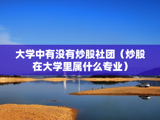 大学中有没有炒股社团（炒股在大学里属什么专业）