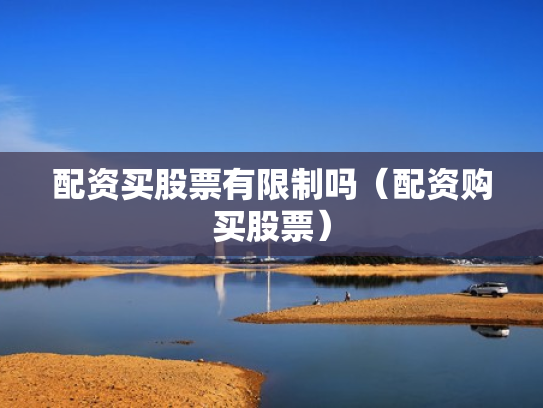 配资买股票有限制吗（配资购买股票）