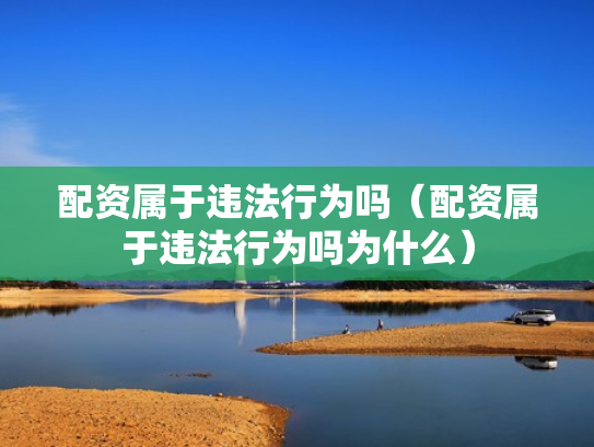 配资属于违法行为吗（配资属于违法行为吗为什么）