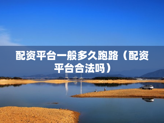 配资平台一般多久跑路（配资平台合法吗）