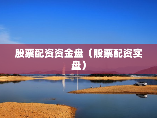股票配资资金盘（股票配资实盘）