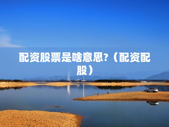 配资股票是啥意思?（配资配股）