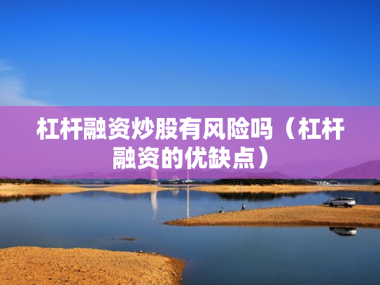 杠杆融资炒股有风险吗（杠杆融资的优缺点）