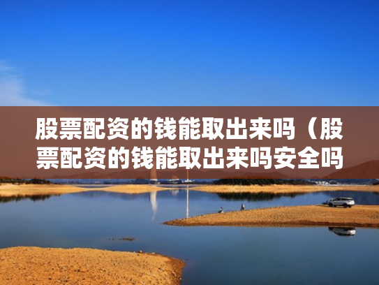 股票配资的钱能取出来吗（股票配资的钱能取出来吗安全吗）