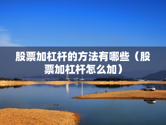 股票加杠杆的方法有哪些（股票加杠杆怎么加）