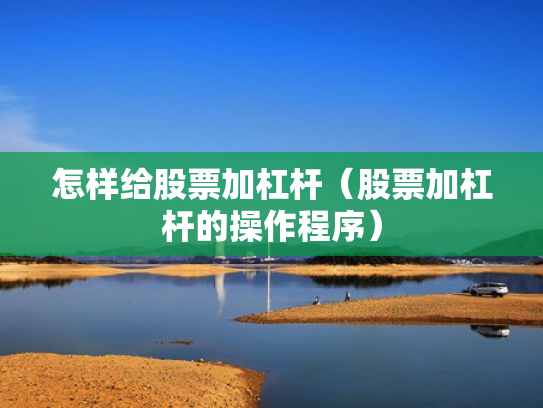 怎样给股票加杠杆（股票加杠杆的操作程序）