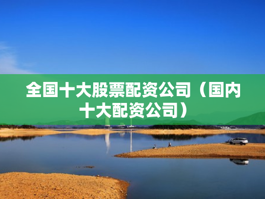 全国十大股票配资公司（国内十大配资公司）