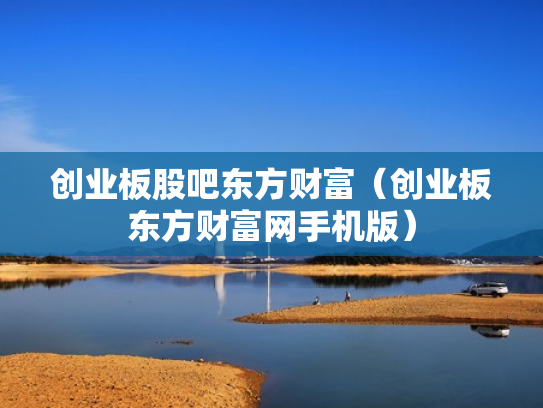 创业板股吧东方财富（创业板东方财富网手机版）