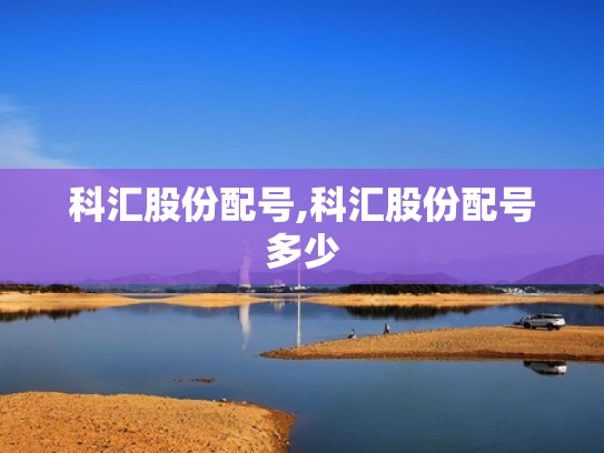 科汇股份配号,科汇股份配号多少