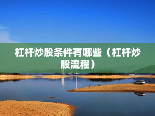 杠杆炒股条件有哪些（杠杆炒股流程）
