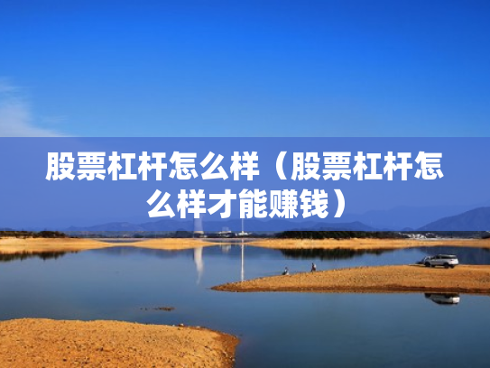 股票杠杆怎么样（股票杠杆怎么样才能赚钱）