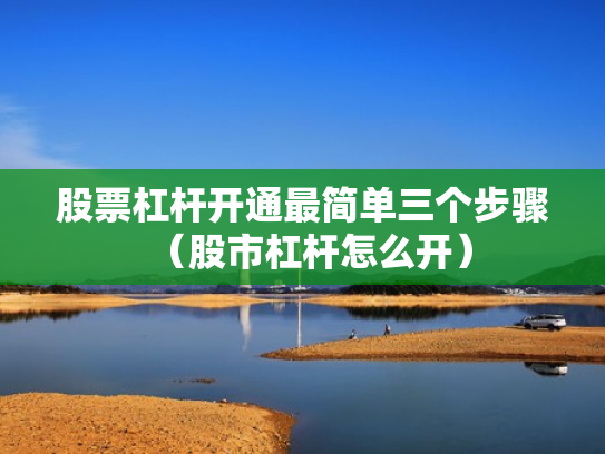 股票杠杆开通最简单三个步骤（股市杠杆怎么开）