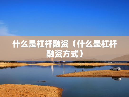 什么是杠杆融资（什么是杠杆融资方式）