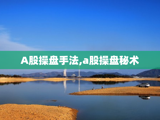 A股操盘手法,a股操盘秘术