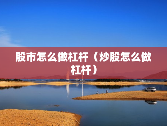 股市怎么做杠杆（炒股怎么做杠杆）