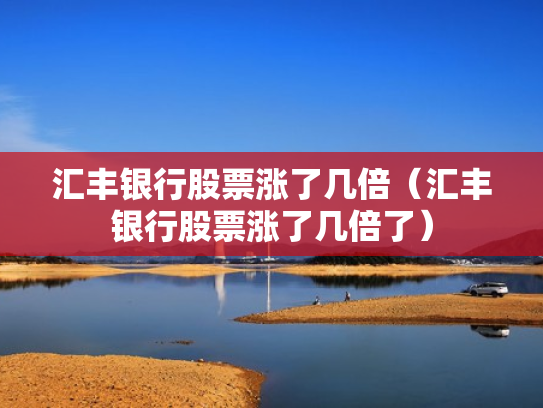 汇丰银行股票涨了几倍（汇丰银行股票涨了几倍了）