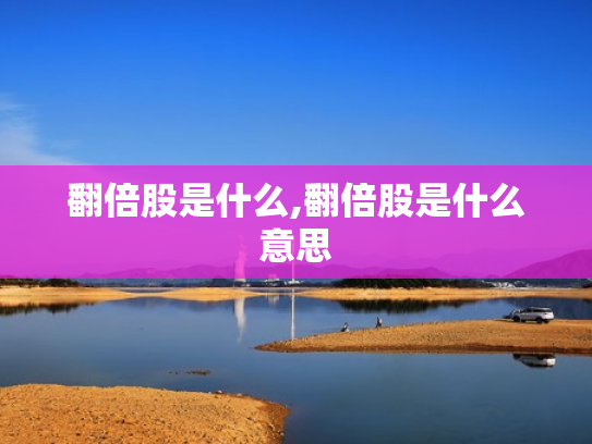 翻倍股是什么,翻倍股是什么意思