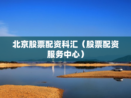 北京股票配资科汇（股票配资服务中心）