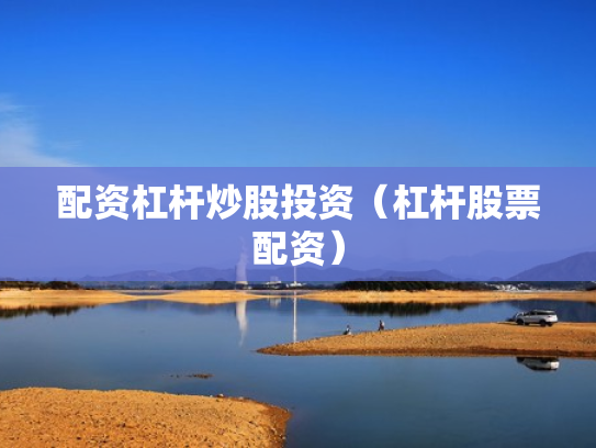 配资杠杆炒股投资（杠杆股票配资）