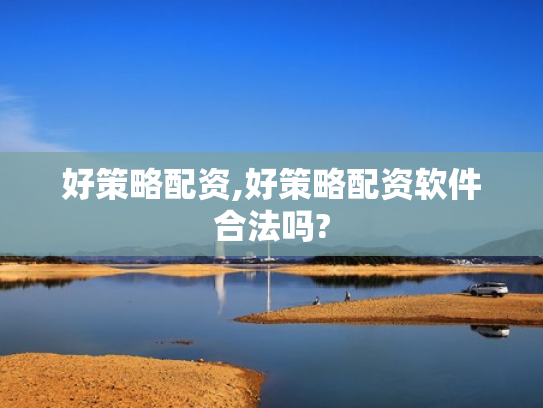 好策略配资,好策略配资软件合法吗?