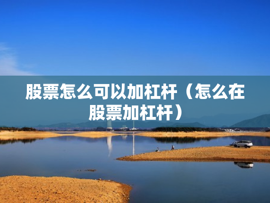 股票怎么可以加杠杆（怎么在股票加杠杆）