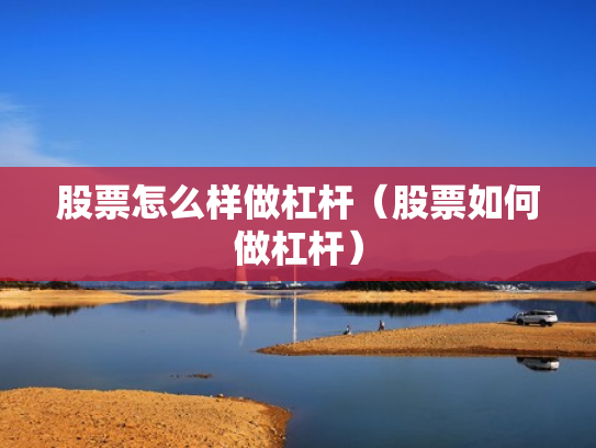 股票怎么样做杠杆（股票如何做杠杆）